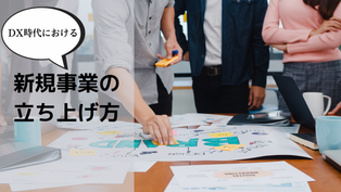 DX時代の新規事業はデジタル活用が重要！立ち上げのポイントを解説