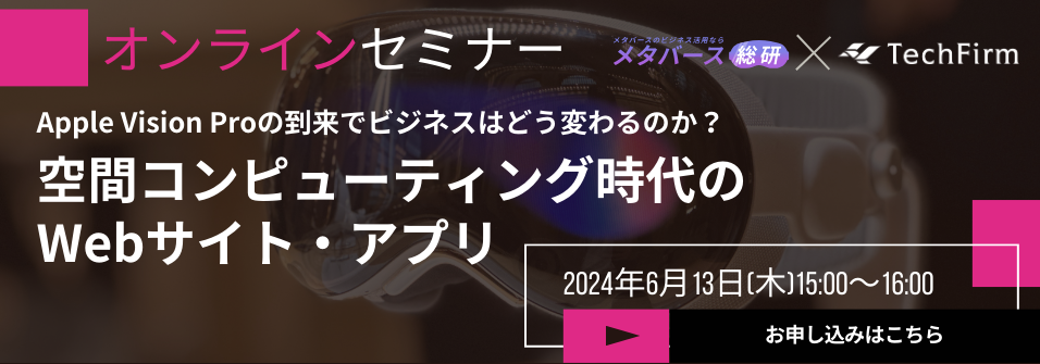 オンラインセミナー：空間コンピューティング時代のWebサイト・アプリ〜Apple Vision Proの到来でビジネスはどう変わるのか？〜2024年6月13日、メタバース総研・テックファーム共催
